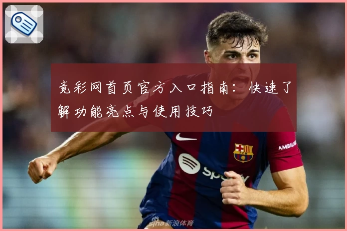 竟彩网首页官方入口指南：快速了解功能亮点与使用技巧