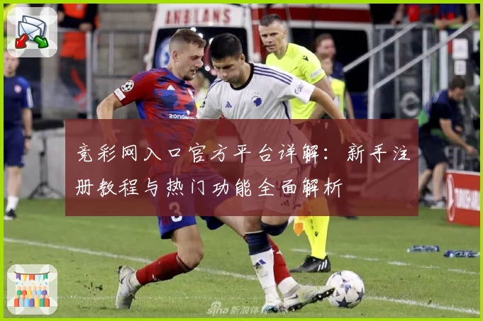 竞彩网入口官方平台详解：新手注册教程与热门功能全面解析