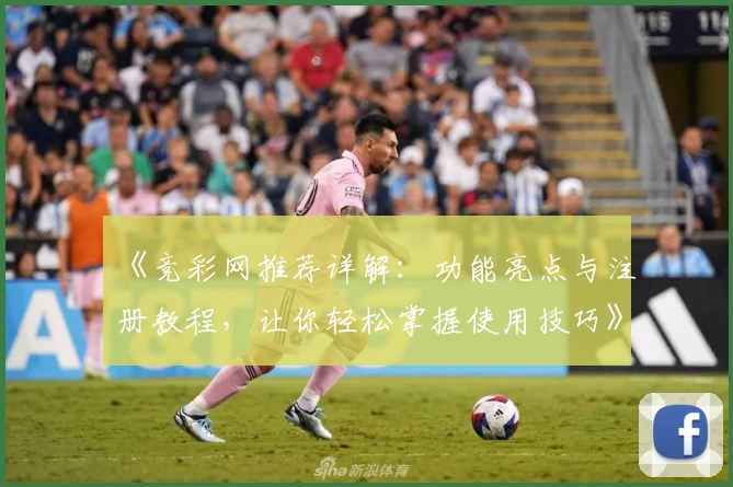 《竞彩网推荐详解：功能亮点与注册教程，让你轻松掌握使用技巧》