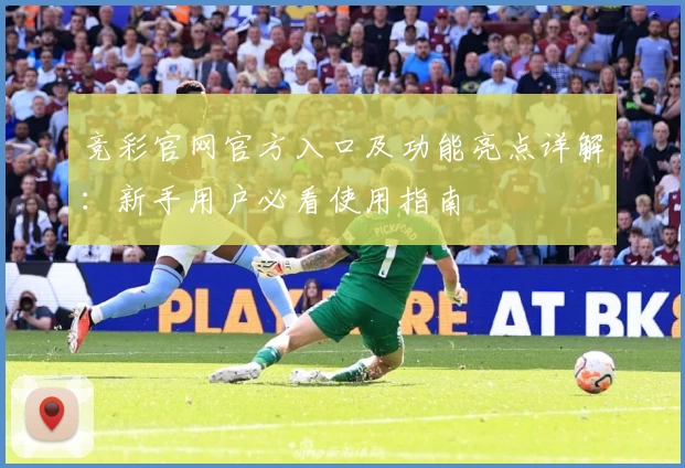 竞彩官网官方入口及功能亮点详解：新手用户必看使用指南