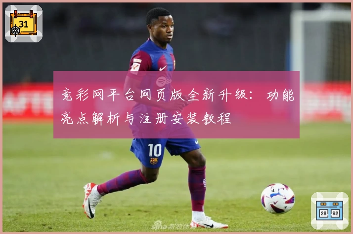 竞彩网平台网页版全新升级：功能亮点解析与注册安装教程