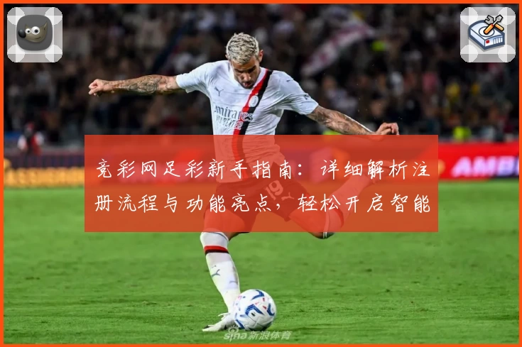 竞彩网足彩新手指南：详细解析注册流程与功能亮点，轻松开启智能购彩体验