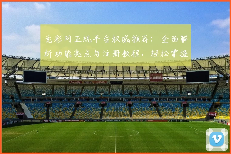 竞彩网正规平台权威推荐：全面解析功能亮点与注册教程，轻松掌握使用技巧