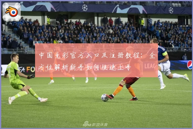 中国竞彩官方入口及注册教程：全方位解析新手如何快速上手