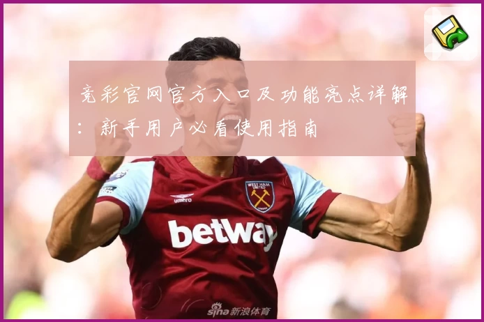 竞彩官网官方入口及功能亮点详解：新手用户必看使用指南