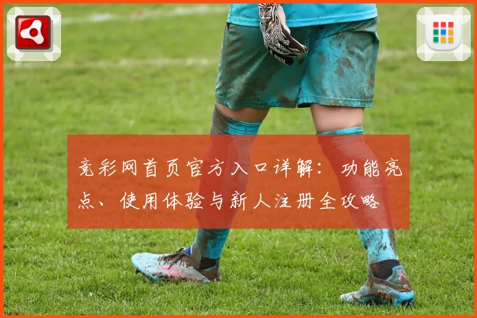 竞彩网首页官方入口详解：功能亮点、使用体验与新人注册全攻略
