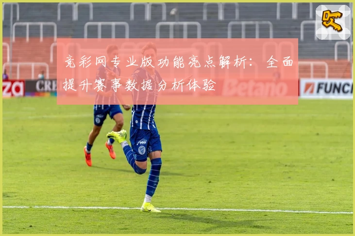 竞彩网专业版功能亮点解析：全面提升赛事数据分析体验