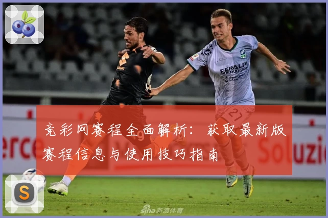 竞彩网赛程全面解析：获取最新版赛程信息与使用技巧指南