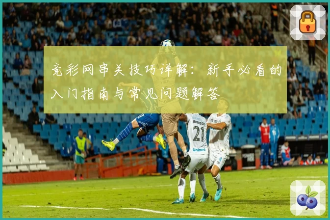 竞彩网串关技巧详解：新手必看的入门指南与常见问题解答