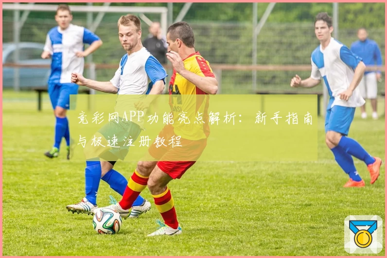 竞彩网APP功能亮点解析：新手指南与极速注册教程
