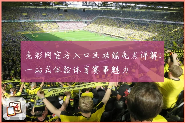 竞彩网官方入口及功能亮点详解：一站式体验体育赛事魅力