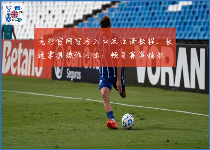 竞彩官网官方入口及注册教程：快速掌握操作方法，畅享赛事精彩