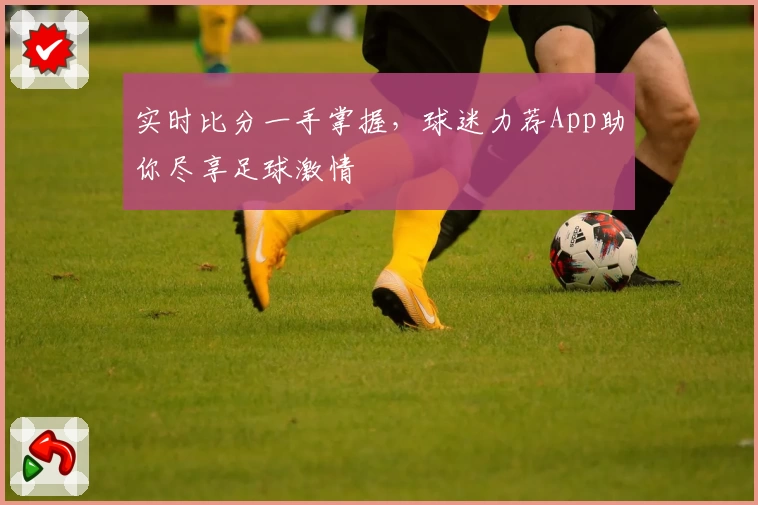 实时比分一手掌握,球迷力荐App助你尽享足球激情