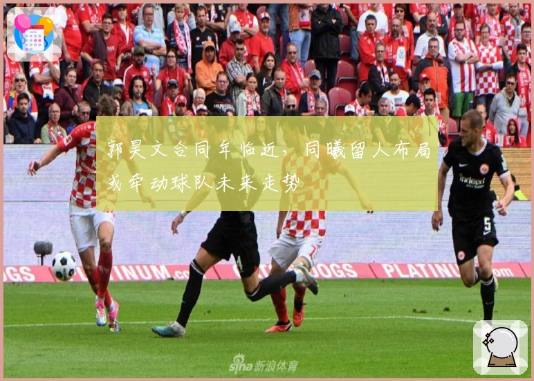 郭昊文合同年临近，同曦留人布局或牵动球队未来走势