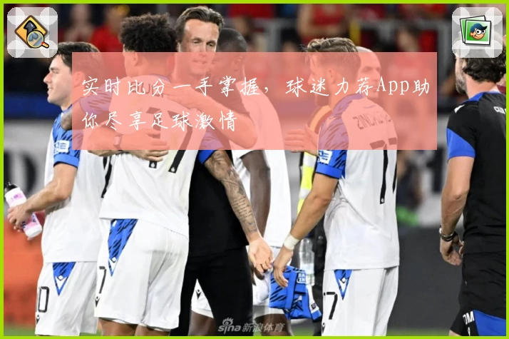 实时比分一手掌握，球迷力荐App助你尽享足球激情