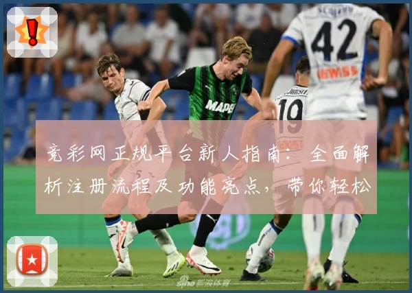 竞彩网正规平台新人指南：全面解析注册流程及功能亮点，带你轻松上手
