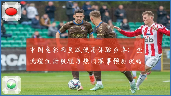 中国竞彩网页版使用体验分享:全流程注册教程与热门赛事预测攻略