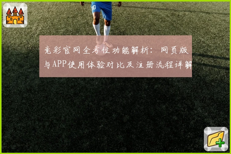 竞彩官网全方位功能解析：网页版与APP使用体验对比及注册流程详解