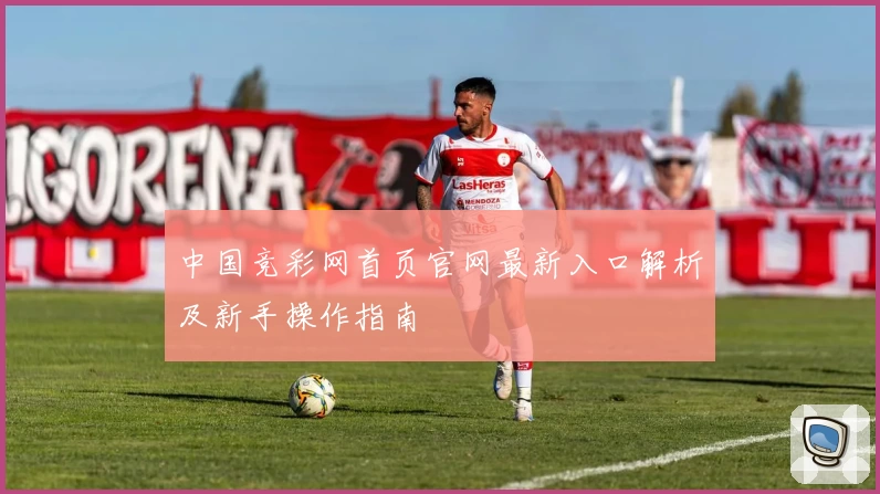 中国竞彩网首页官网最新入口解析及新手操作指南