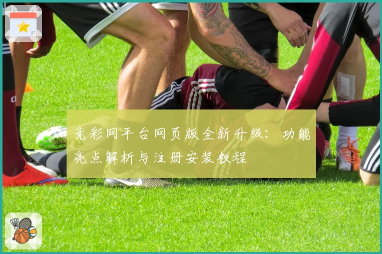 竞彩网平台网页版全新升级：功能亮点解析与注册安装教程