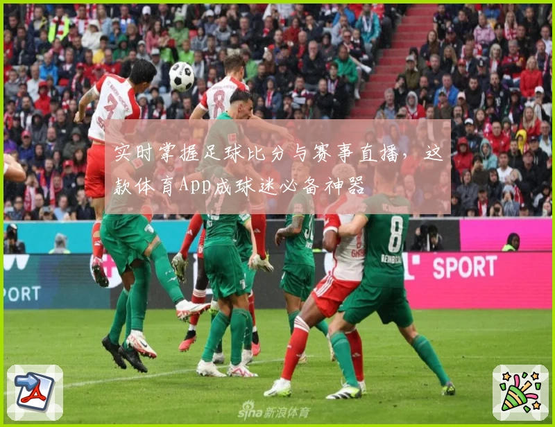 实时掌握足球比分与赛事直播，这款体育App成球迷必备神器