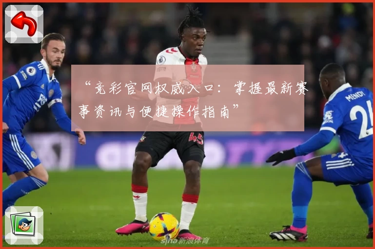 “竞彩官网权威入口：掌握最新赛事资讯与便捷操作指南”