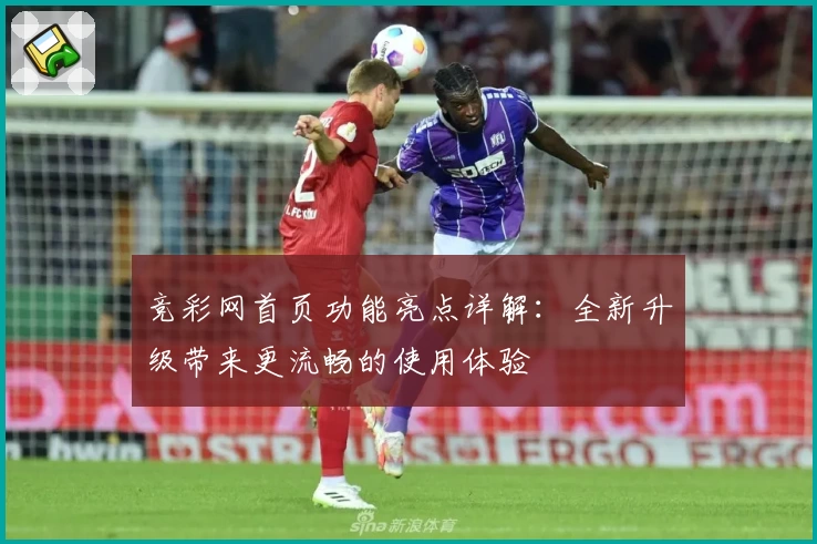 竞彩网首页功能亮点详解：全新升级带来更流畅的使用体验