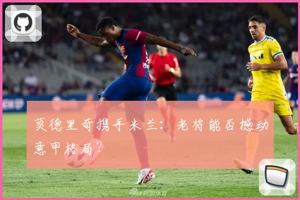 莫德里奇携手米兰：老将能否撼动意甲格局？