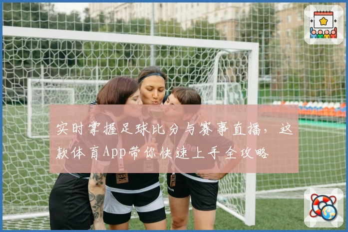 实时掌握足球比分与赛事直播，这款体育App带你快速上手全攻略