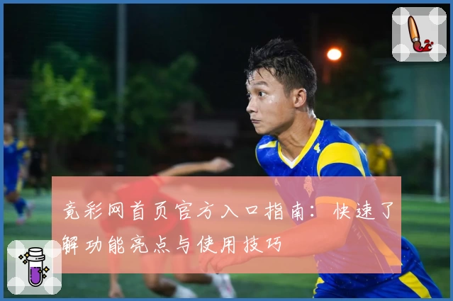 竟彩网首页官方入口指南:快速了解功能亮点与使用技巧