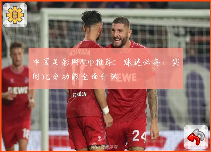 中国足彩网App推荐:球迷必备,实时比分功能全面升级