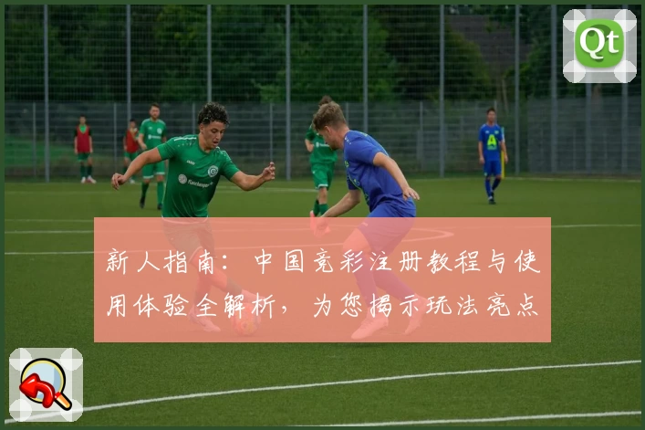 新人指南：中国竞彩注册教程与使用体验全解析，为您揭示玩法亮点