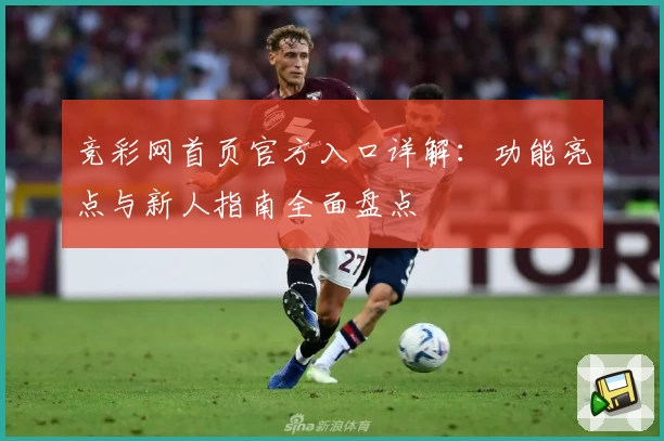 竞彩网首页官方入口详解：功能亮点与新人指南全面盘点