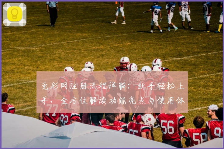竞彩网注册流程详解：新手轻松上手，全方位解读功能亮点与使用体验