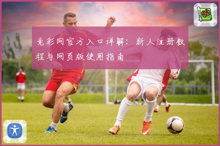 竞彩网官方入口详解：新人注册教程与网页版使用指南