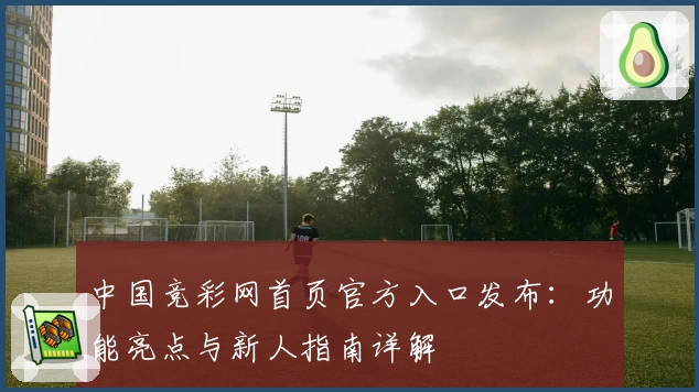 中国竞彩网首页官方入口发布：功能亮点与新人指南详解