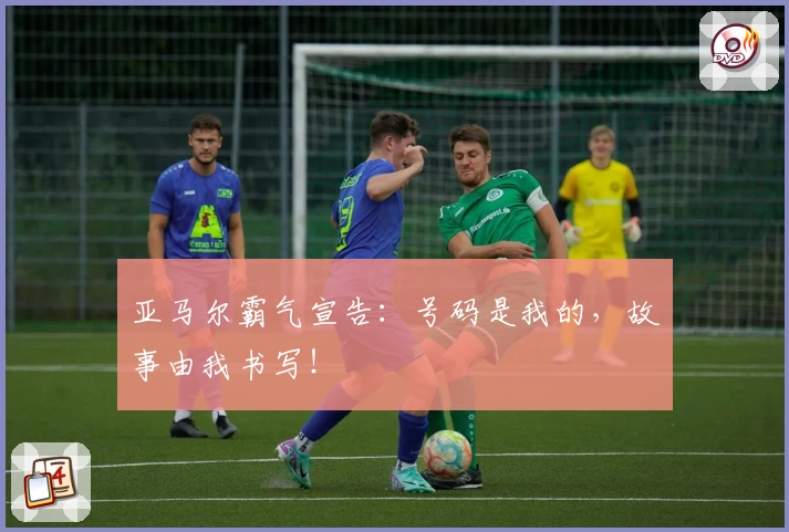亚马尔霸气宣告:号码是我的,故事由我书写!