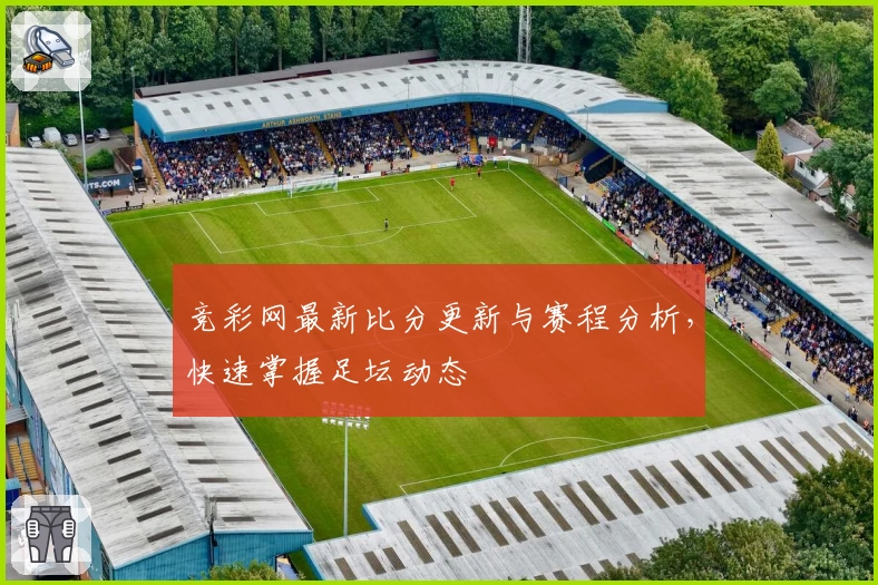 竞彩网最新比分更新与赛程分析，快速掌握足坛动态