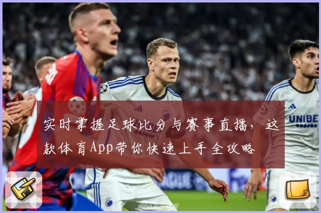 实时掌握足球比分与赛事直播，这款体育App带你快速上手全攻略