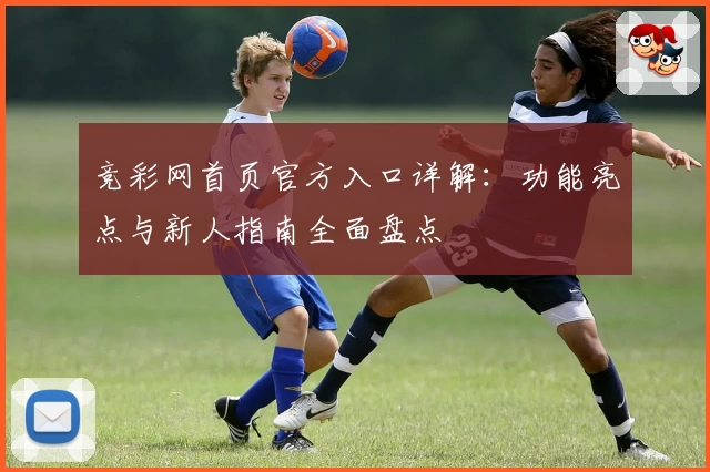 竞彩网首页官方入口详解：功能亮点与新人指南全面盘点