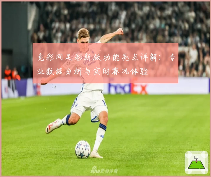 竞彩网足彩新版功能亮点详解：专业数据分析与实时赛况体验