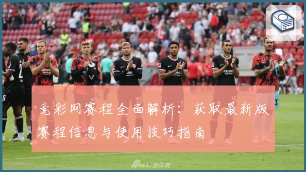 竞彩网赛程全面解析：获取最新版赛程信息与使用技巧指南
