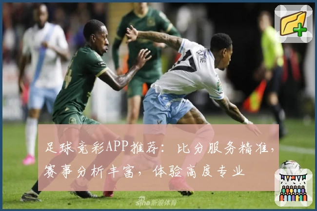 足球竞彩APP推荐：比分服务精准，赛事分析丰富，体验高度专业