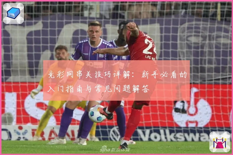 竞彩网串关技巧详解:新手必看的入门指南与常见问题解答