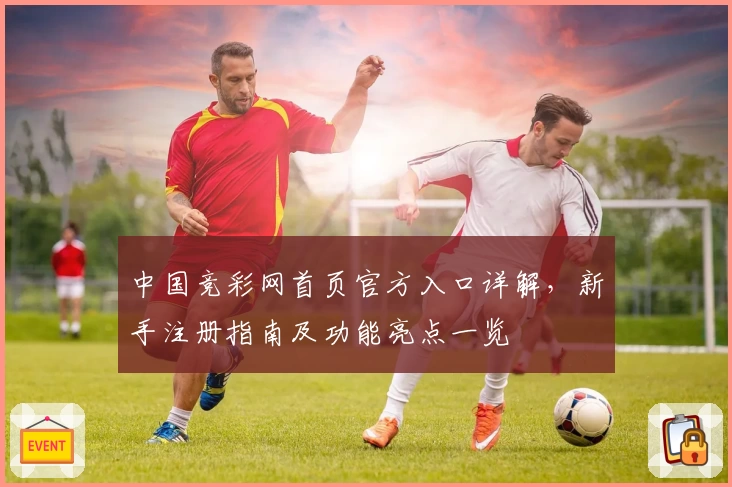 中国竞彩网首页官方入口详解，新手注册指南及功能亮点一览