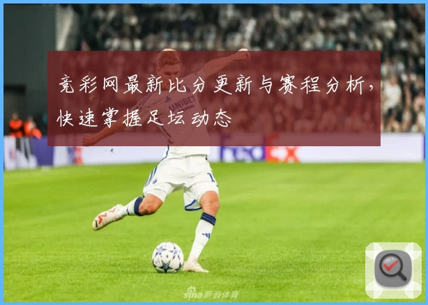竞彩网最新比分更新与赛程分析，快速掌握足坛动态