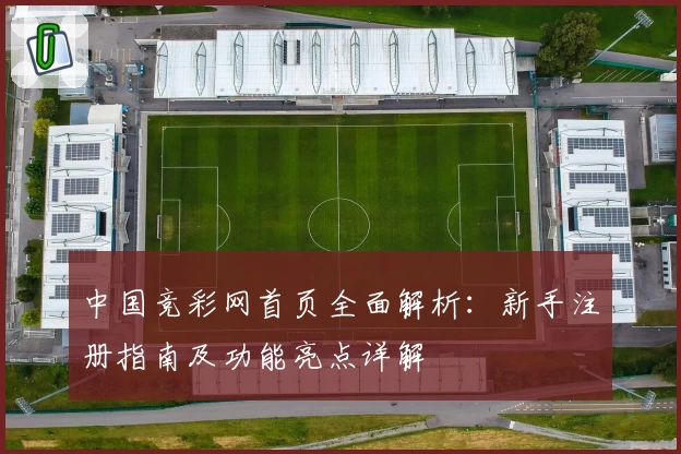 中国竞彩网首页全面解析：新手注册指南及功能亮点详解