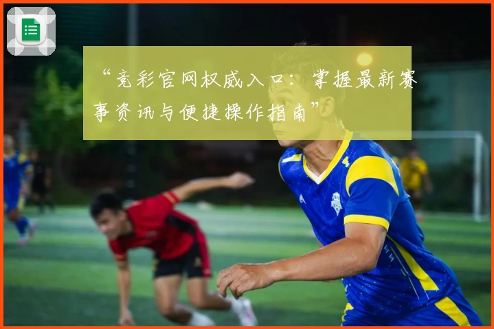 “竞彩官网权威入口：掌握最新赛事资讯与便捷操作指南”