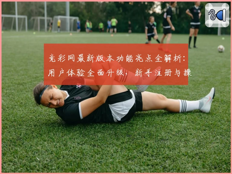 竞彩网最新版本功能亮点全解析：用户体验全面升级，新手注册与操作指南详解