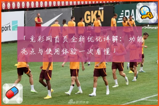 「竞彩网首页全新优化详解：功能亮点与使用体验一次看懂」